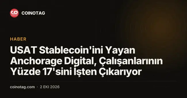 USAT Stablecoin'ini Yayan Anchorage Digital, Çalışanlarının Yüzde 17'sini İşten Çıkarıyor