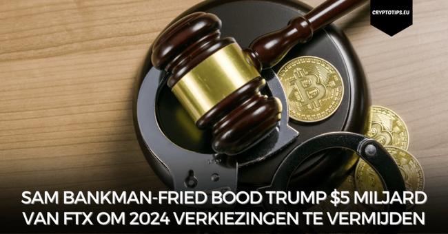 Sam Bankman-Fried bood Trump $5 miljard van FTX om 2024 verkiezingen te vermijden
