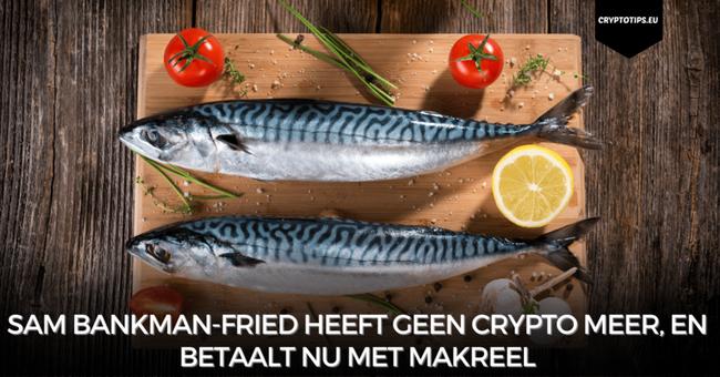 Sam Bankman-Fried heeft geen crypto meer, en betaalt nu met makreel