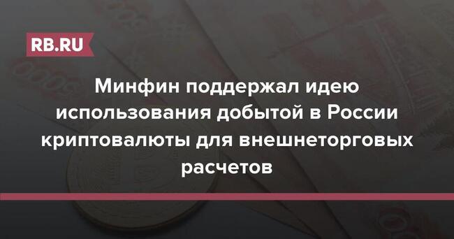 Минфин поддержал идею использования добытой в России криптовалюты для внешнеторговых расчетов