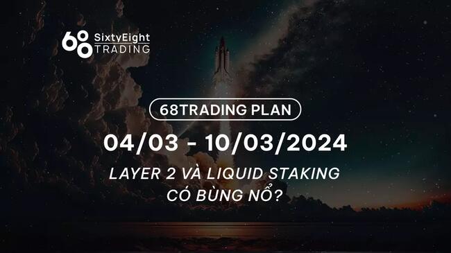 68 Trading Plan (04/03 - 10/03/2024) -  Layer 2 và Liquid Staking có bùng nổ?
