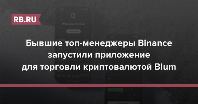 Бывшие топ-менеджеры Binance запустили приложение для торговли криптовалютой Blum