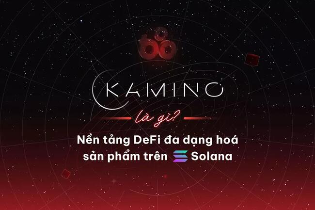 Kamino là gì? Nền tảng DeFi đa dạng hoá sản phẩm trên Solana