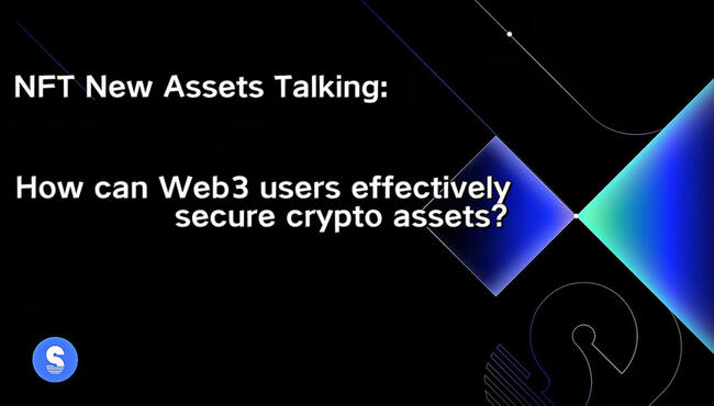 Web3安全警示丨新资产协议热潮下，普通用户如何有效保障自身加密资产安全？
