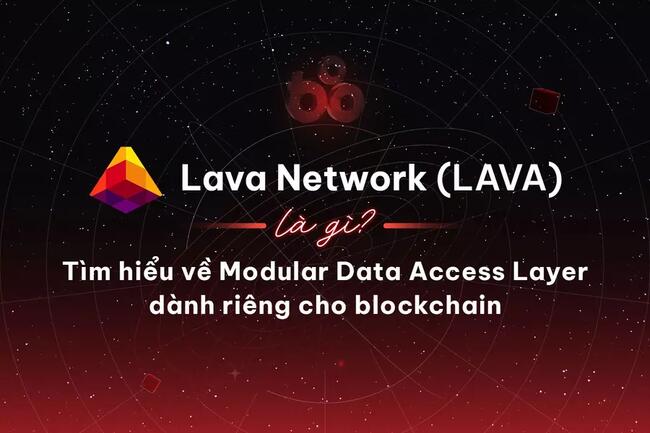 Lava Network (LAVA) là gì? Tìm hiểu về Modular Data Access Layer dành riêng cho blockchain