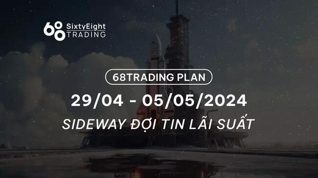 68 Trading Plan (29/04 - 05/05/2024) -  Sideway đợi tin lãi suất