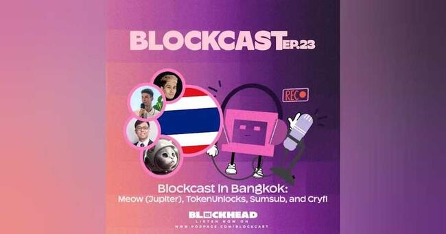 Blockcast EP 23 | In Bangkok: Meow (Jupiter), TokenUnlocks, Sumsub, and Cryfi