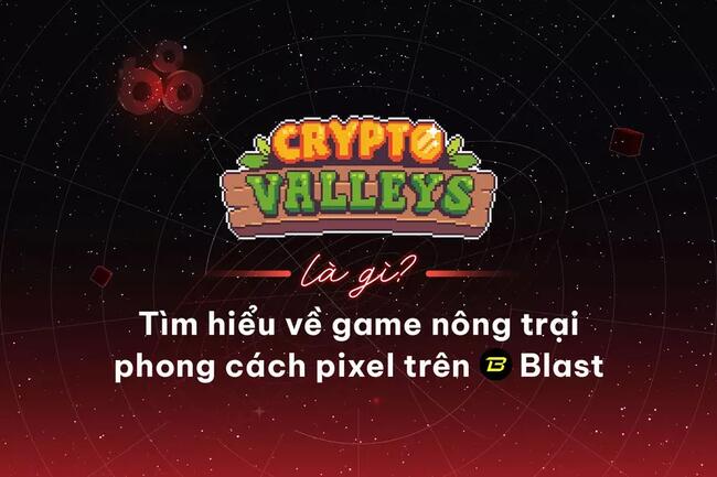 Crypto Valleys là gì? Tìm hiểu về game nông trại phong cách pixel trên Blast