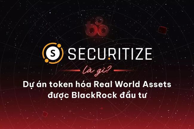 Securitize là gì? Dự án token hóa Real World Asset được BlackRock đầu tư