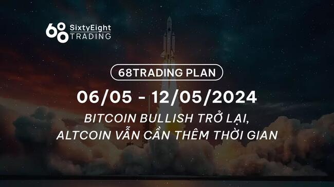 68 Trading Plan (06/05 - 12/05/2024) -  Bitcoin bullish trở lại, altcoin vẫn cần thêm thời gian
