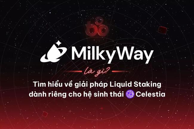 MilkyWay là gì? Tìm hiểu về giải pháp Liquid Staking dành riêng cho hệ sinh thái Celestia