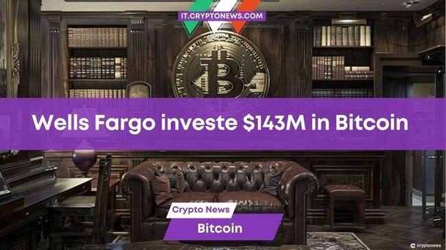 Wells Fargo: La banca d’affari investe $143 milioni in Bitcoin