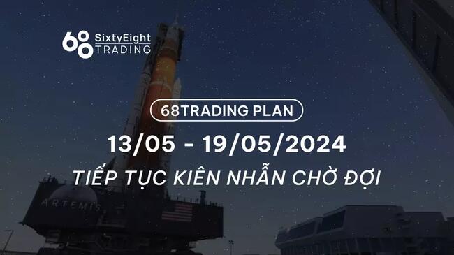 68 Trading Plan (13/05 - 19/05/2024) -  Tiếp tục kiên nhẫn chờ đợi