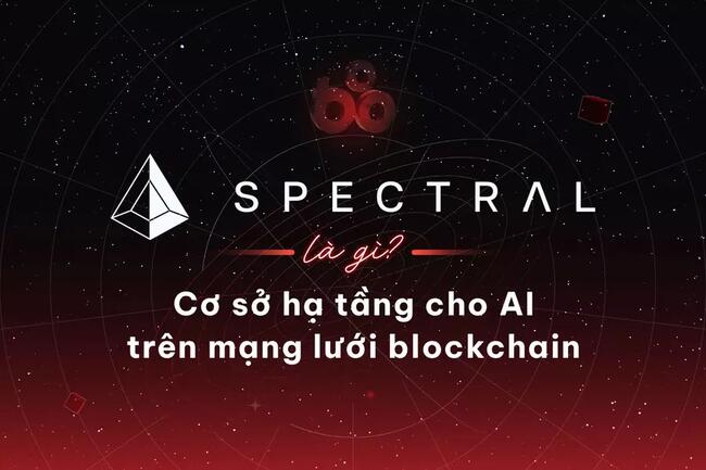 Spectral là gì? Cơ sở hạ tầng cho AI trên mạng lưới blockchain