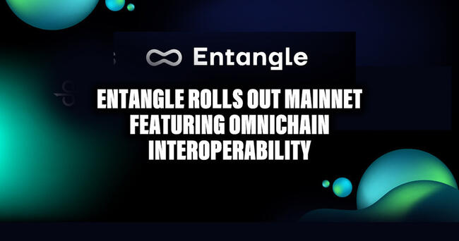 Entangle Rolls Out Mainnet Featuring Omnichain Interoperability