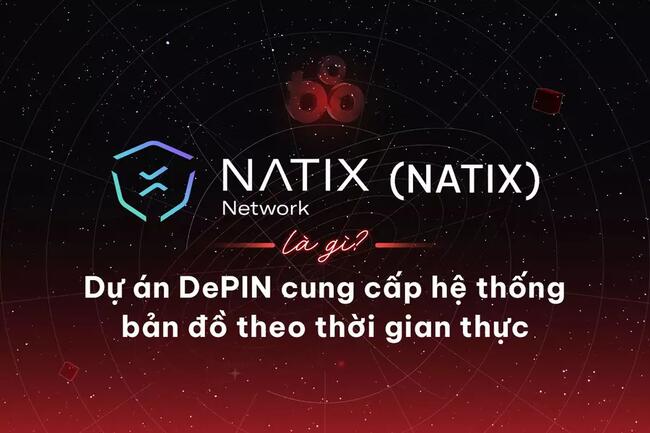 NATIX Network (NATIX) là gì? Dự án DePIN cung cấp hệ thống bản đồ theo thời gian thực