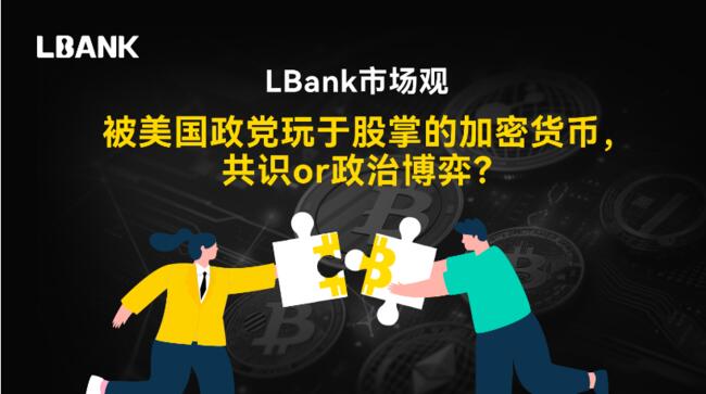 LBank市场观察：被美国政党玩于股掌的加密货币，共识or政治博弈？