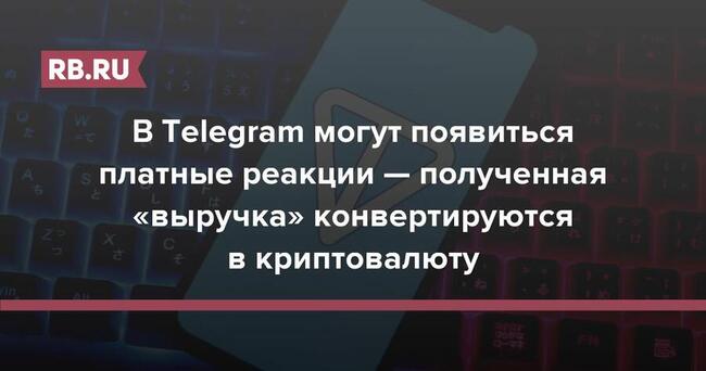 В Telegram могут появиться платные реакции — полученная «выручка» конвертируются в криптовалюту
