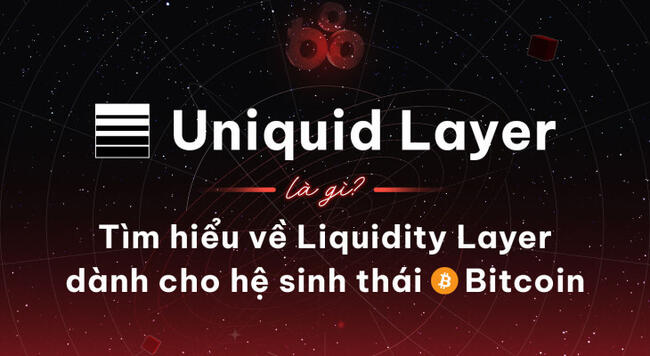 Uniquid Layer là gì? Tìm hiểu về Liquidity Layer dành cho hệ sinh thái Bitcoin