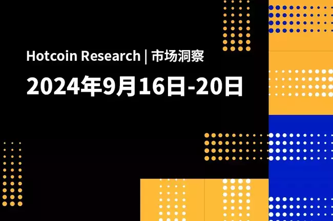 Hotcoin Research | 市场洞察：2024年9月16-20日