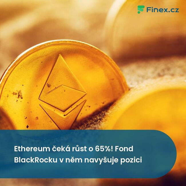 Ethereum čeká růst o 65%! Fond BlackRocku v něm navyšuje pozici