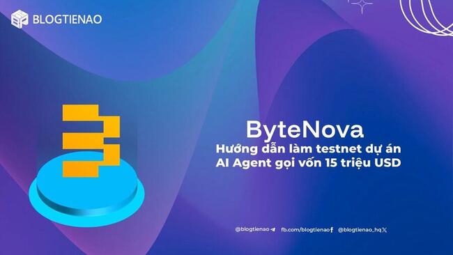 ByteNova là gì? Hướng dẫn làm testnet dự án AI Agent gọi vốn 15 triệu USD