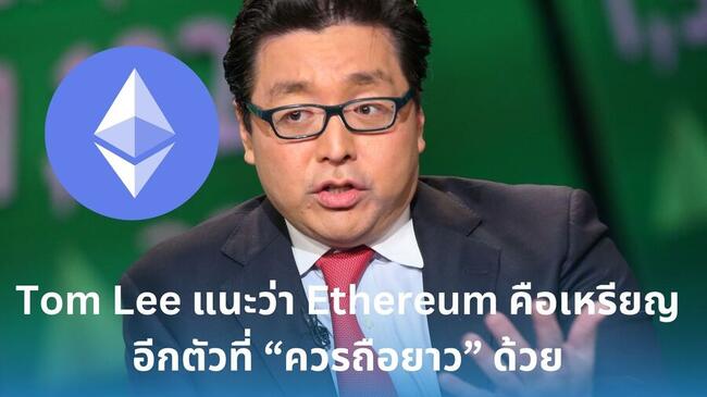 ไม่ใช่แค่ Bitcoin! Tom Lee แนะว่า Ethereum คือเหรียญอีกตัวที่ “ควรถือยาว” ด้วย