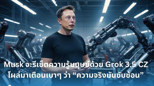 Elon Musk จะรีเซ็ตความรู้มนุษย์ด้วย Grok 3.5 CZ โผล่มาเตือนเบาๆ ว่า “ความจริงมันซับซ้อน”