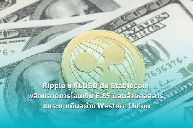 Ripple ชู RLUSD ดัน Stablecoin พลิกตลาดการโอนเงิน 6.85 แสนล้านดอลลาร์ ชนระบบเดิมอย่าง Western Union