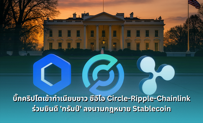 บิ๊กคริปโตเข้าทำเนียบขาว ซีอีโอ Circle-Ripple-Chainlink ร่วมยินดี ‘ทรัมป์’ ลงนามกฎหมาย Stablecoin