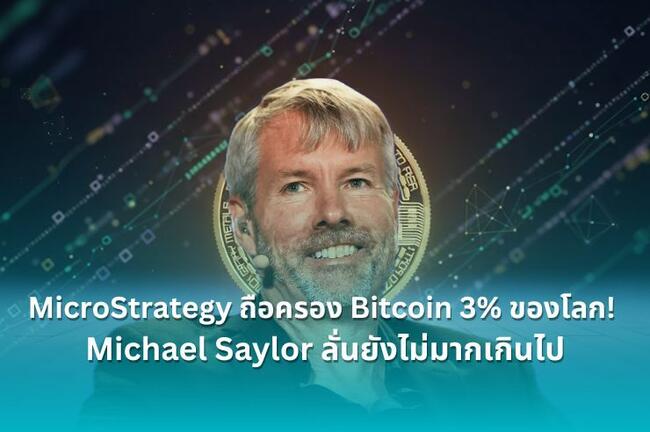 MicroStrategy ถือครอง Bitcoin 3% ของโลก! Michael Saylor ลั่นยังไม่มากเกินไป