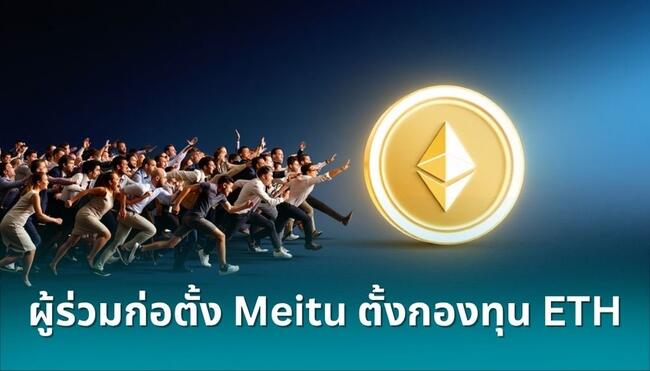 โผล่อีกเจ้า! ผู้ร่วมก่อตั้ง Meitu และบริษัทชั้นนำในเอเชีย เตรียมตั้งกองทุน Ethereum