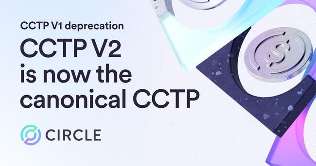 CIRCLE: CCTP V1 deprecation: CCTP V2 is now the canonical CCTP