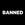 BANNED