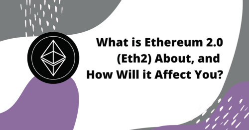 What is Ethereum 2.0 (Eth2) about, and how will it affect you?